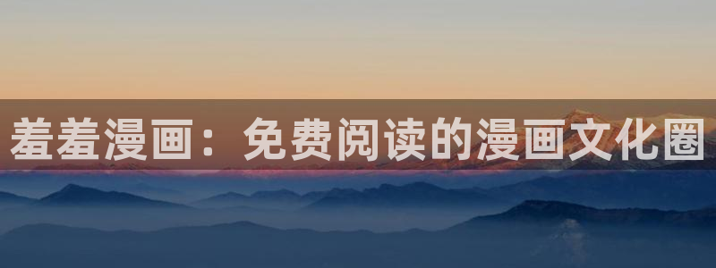 航海王免费看女神动漫：羞羞漫画：免费阅读的漫画文化圈