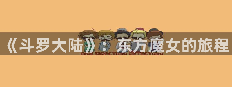 女神动漫专注动漫的门户网站官：《斗罗大陆》：东方魔女的旅程