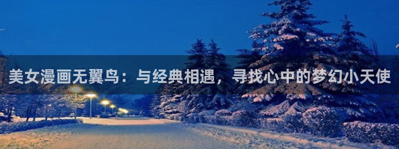 神之塔动漫免费观看女神：美女漫画无翼鸟：与经典相遇，寻找心中的梦幻小天使